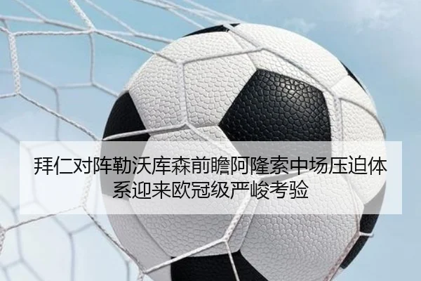 拜仁对阵勒沃库森前瞻阿隆索中场压迫体系迎来欧冠级严峻考验
